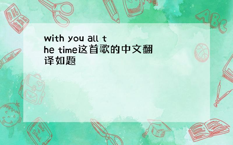 with you all the time这首歌的中文翻译如题