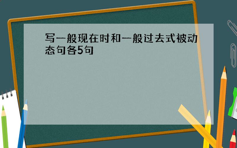 写一般现在时和一般过去式被动态句各5句