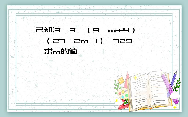 已知:3^3×（9^m+4）÷（27^2m-1）=729,求m的值