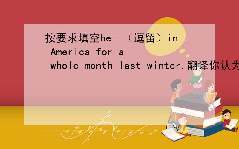 按要求填空he—（逗留）in America for a whole month last winter.翻译你认为京剧