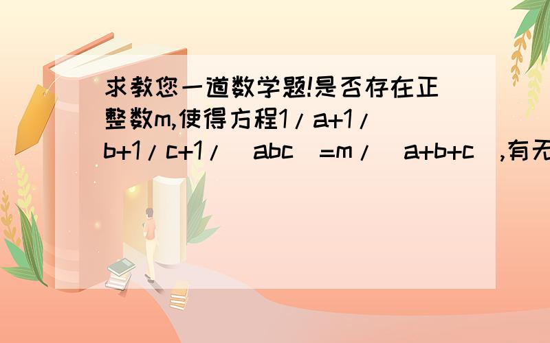 求教您一道数学题!是否存在正整数m,使得方程1/a+1/b+1/c+1/(abc)=m/(a+b+c),有无穷多组正整数