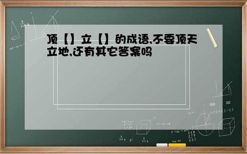 顶【】立【】的成语,不要顶天立地,还有其它答案吗