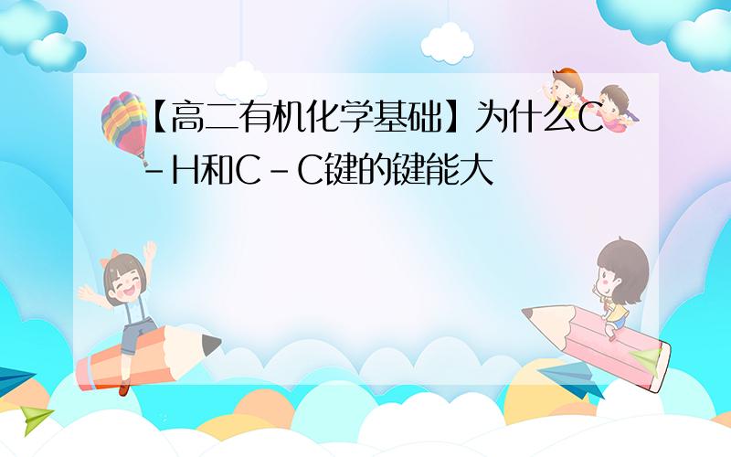 【高二有机化学基础】为什么C-H和C-C键的键能大