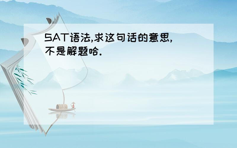 SAT语法,求这句话的意思,不是解题哈.