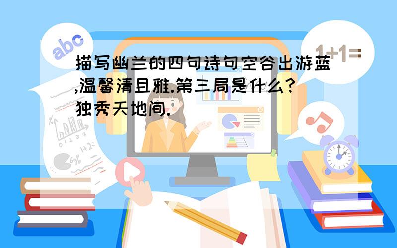 描写幽兰的四句诗句空谷出游蓝,温馨清且雅.第三局是什么?独秀天地间.