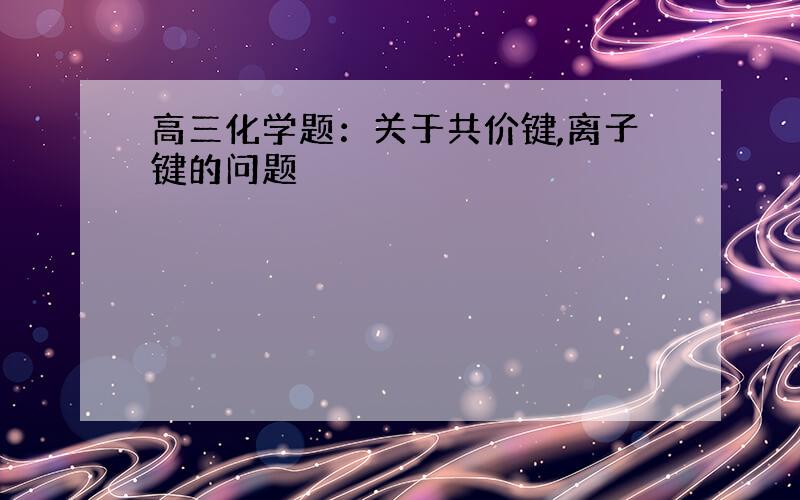 高三化学题：关于共价键,离子键的问题