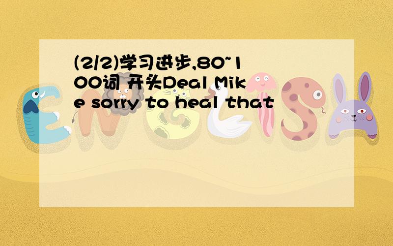 (2/2)学习进步,80~100词 开头Deal Mike sorry to heal that