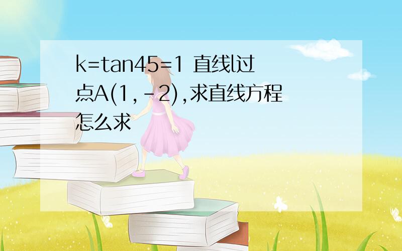 k=tan45=1 直线l过点A(1,-2),求直线方程怎么求