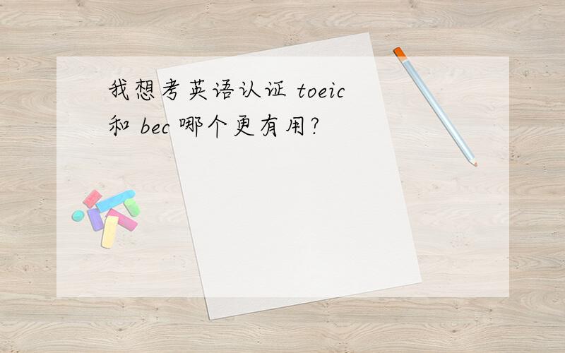 我想考英语认证 toeic 和 bec 哪个更有用?