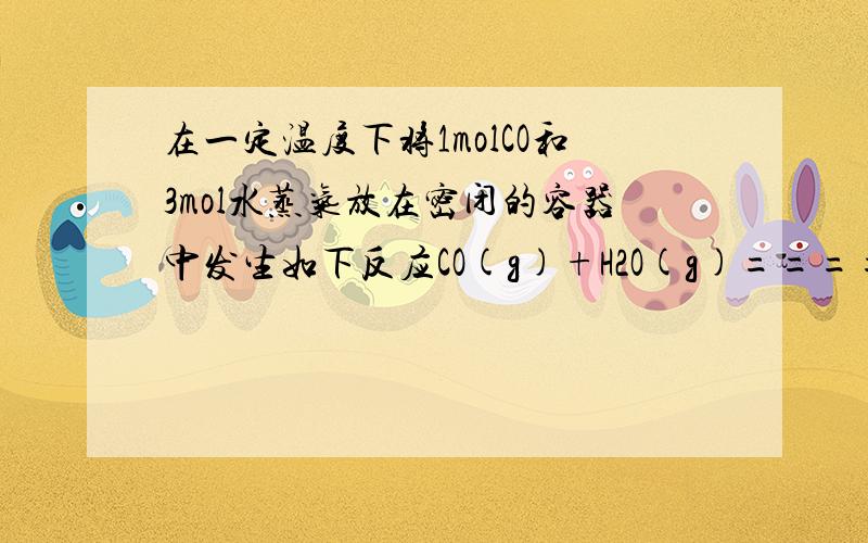 在一定温度下将1molCO和3mol水蒸气放在密闭的容器中发生如下反应CO(g)+H2O(g)=====CO2(g)+H