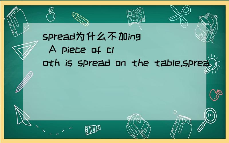 spread为什么不加ing A piece of cloth is spread on the table.sprea