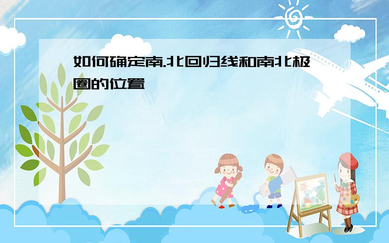 如何确定南.北回归线和南北极圈的位置