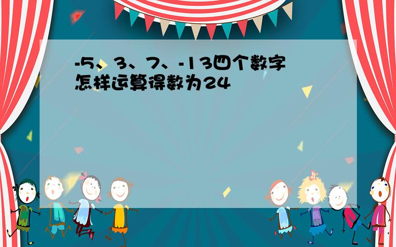 -5、3、7、-13四个数字怎样运算得数为24