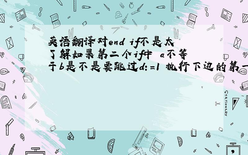 英语翻译对end if不是太了解如果第二个if中 a不等于b是不是要跳过d：=1 执行下边的第一个if的条件语句有一个是