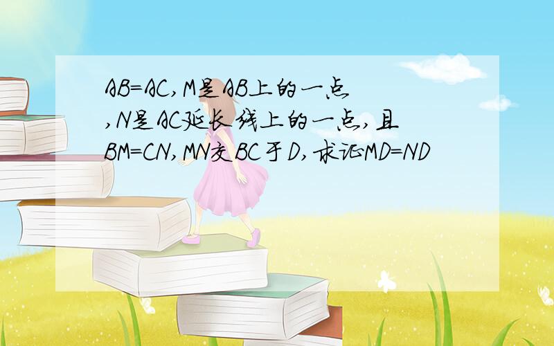 AB＝AC,M是AB上的一点,N是AC延长线上的一点,且BM＝CN,MN交BC于D,求证MD＝ND