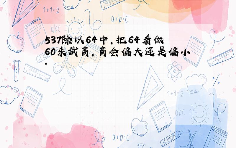 537除以64中,把64看做60来试商,商会偏大还是偏小.