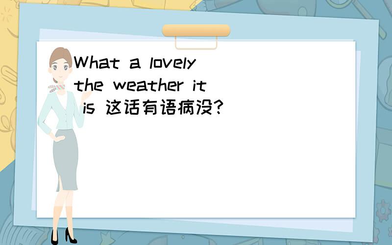 What a lovely the weather it is 这话有语病没?