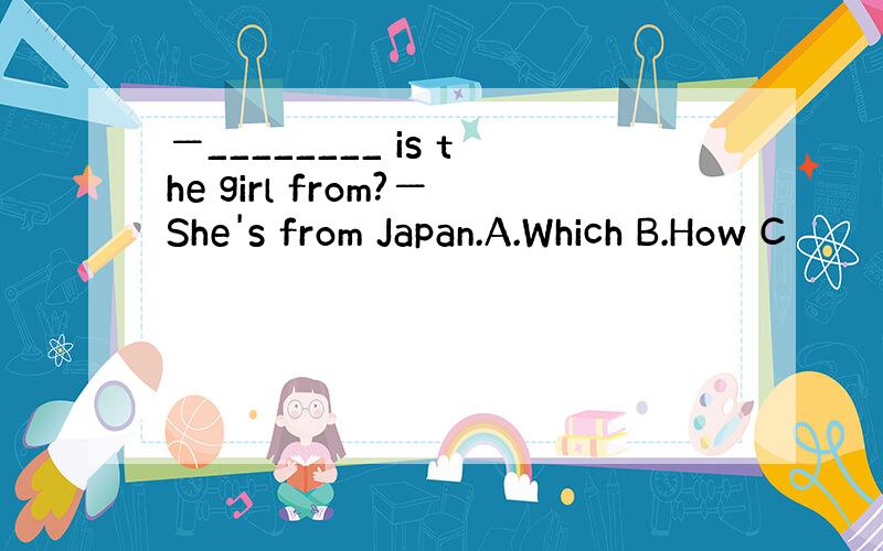 ―________ is the girl from?―She's from Japan.A.Which B.How C