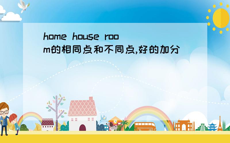 home house room的相同点和不同点,好的加分