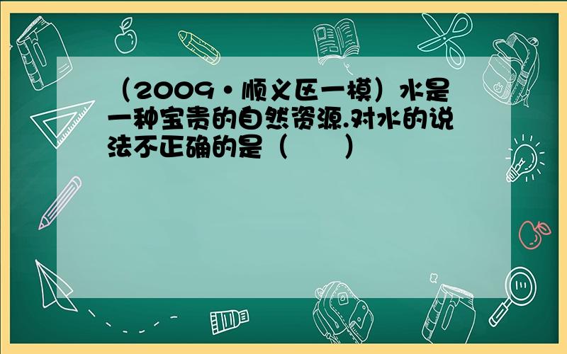 （2009•顺义区一模）水是一种宝贵的自然资源.对水的说法不正确的是（　　）