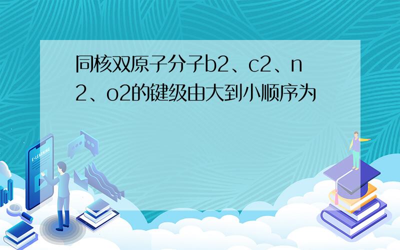 同核双原子分子b2、c2、n2、o2的键级由大到小顺序为