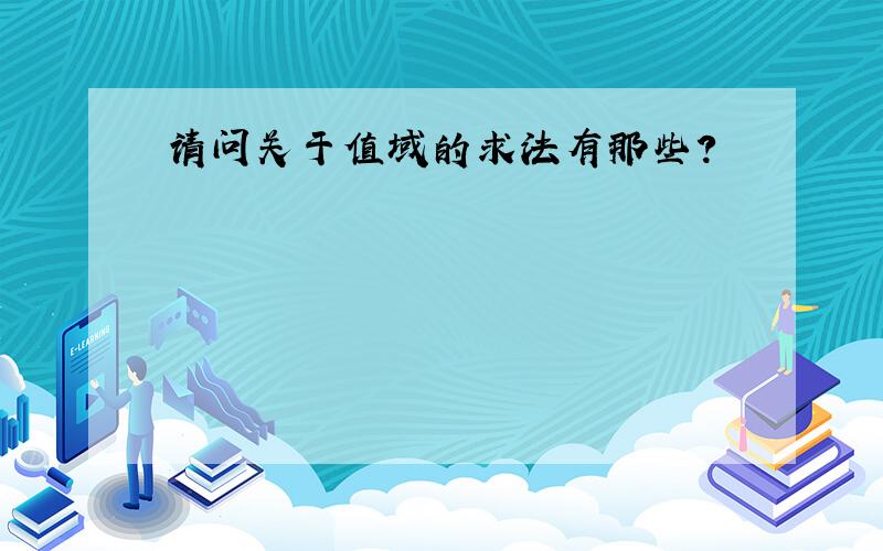 请问关于值域的求法有那些?