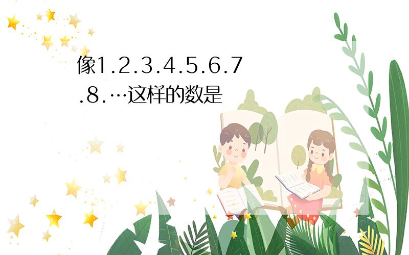 像1.2.3.4.5.6.7.8.…这样的数是