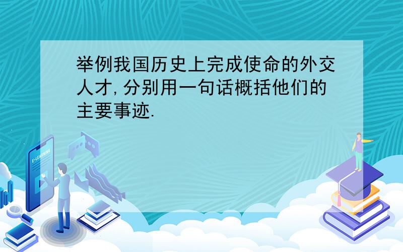 举例我国历史上完成使命的外交人才,分别用一句话概括他们的主要事迹.