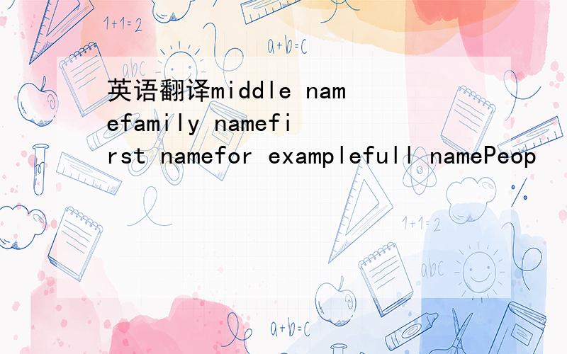 英语翻译middle namefamily namefirst namefor examplefull namePeop