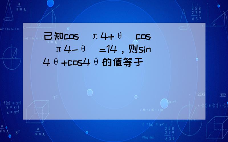 已知cos（π4+θ）cos（π4-θ）=14，则sin4θ+cos4θ的值等于（　　）