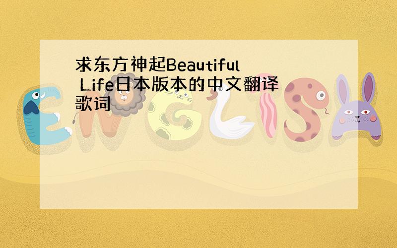 求东方神起Beautiful Life日本版本的中文翻译歌词