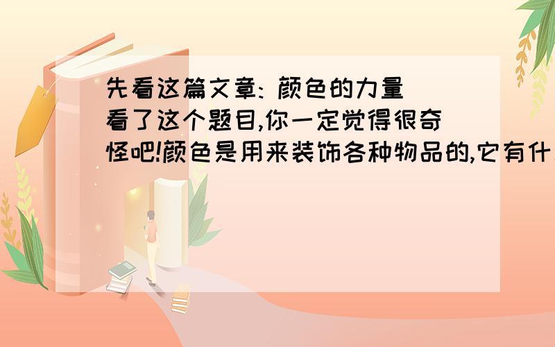 先看这篇文章: 颜色的力量 看了这个题目,你一定觉得很奇怪吧!颜色是用来装饰各种物品的,它有什么力量呢? 我说,颜色确实