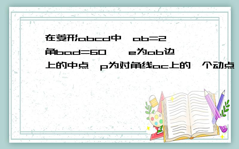 在菱形abcd中,ab=2,角bad=60°,e为ab边上的中点,p为对角线ac上的一个动点,求pe=pb的最小值.\x