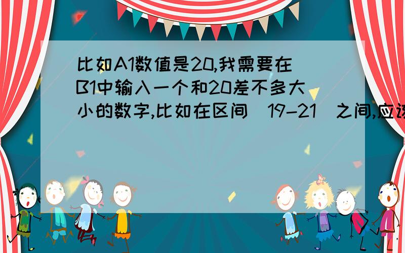 比如A1数值是20,我需要在B1中输入一个和20差不多大小的数字,比如在区间（19-21）之间,应该如何操作呢?