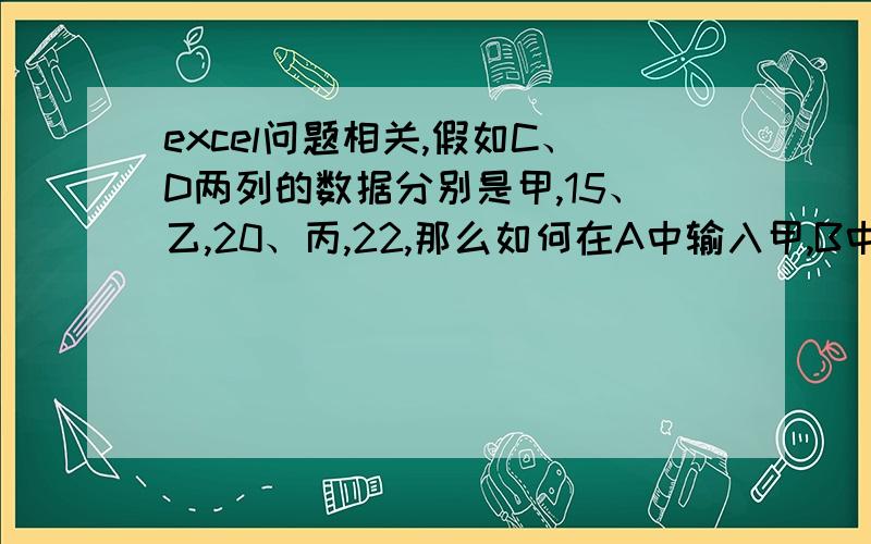 excel问题相关,假如C、D两列的数据分别是甲,15、乙,20、丙,22,那么如何在A中输入甲,B中会出现15?