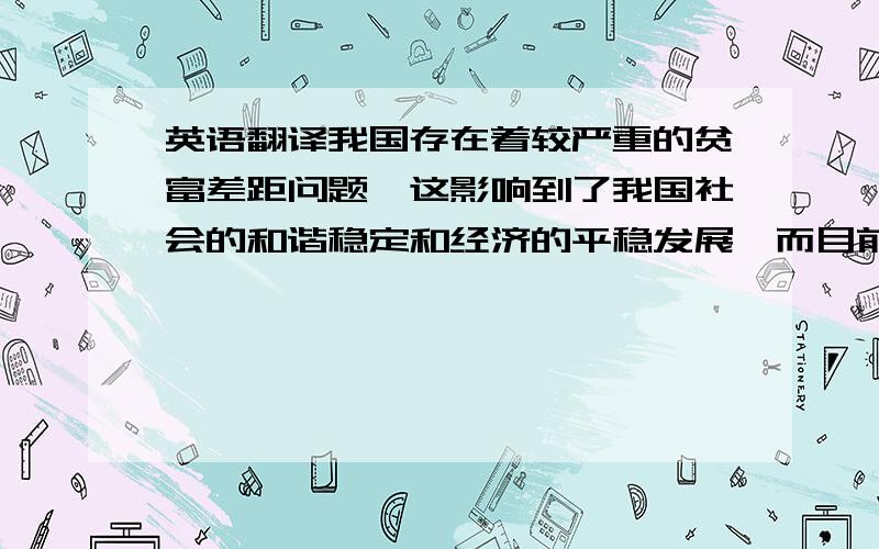 英语翻译我国存在着较严重的贫富差距问题,这影响到了我国社会的和谐稳定和经济的平稳发展,而目前中国的各大城市也存在着比较严