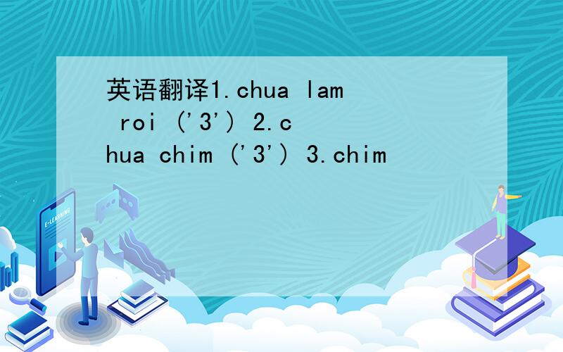 英语翻译1.chua lam roi ('3') 2.chua chim ('3') 3.chim