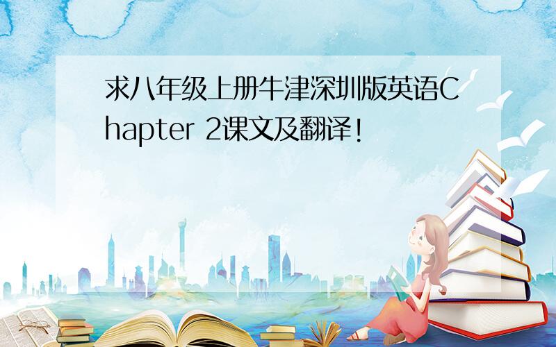 求八年级上册牛津深圳版英语Chapter 2课文及翻译!