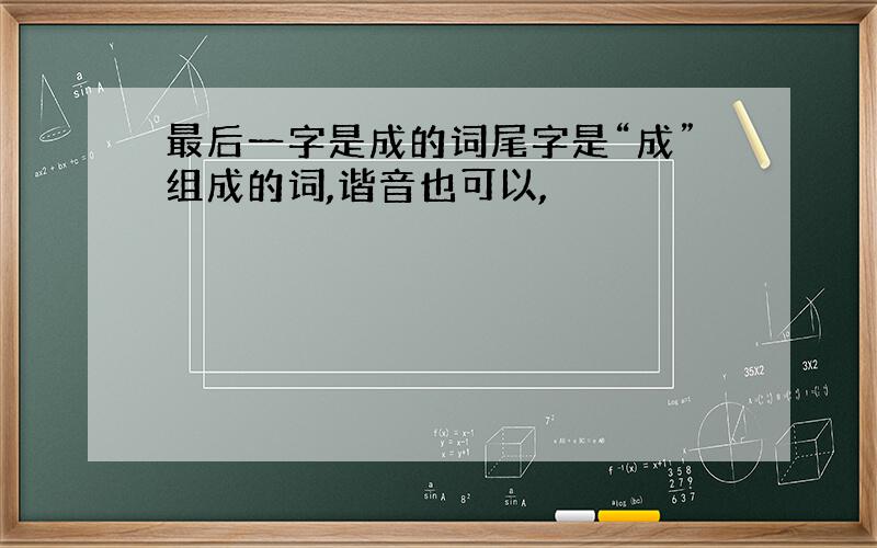 最后一字是成的词尾字是“成”组成的词,谐音也可以,