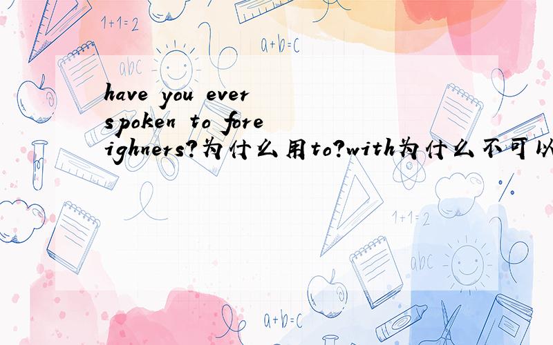 have you ever spoken to foreighners?为什么用to?with为什么不可以