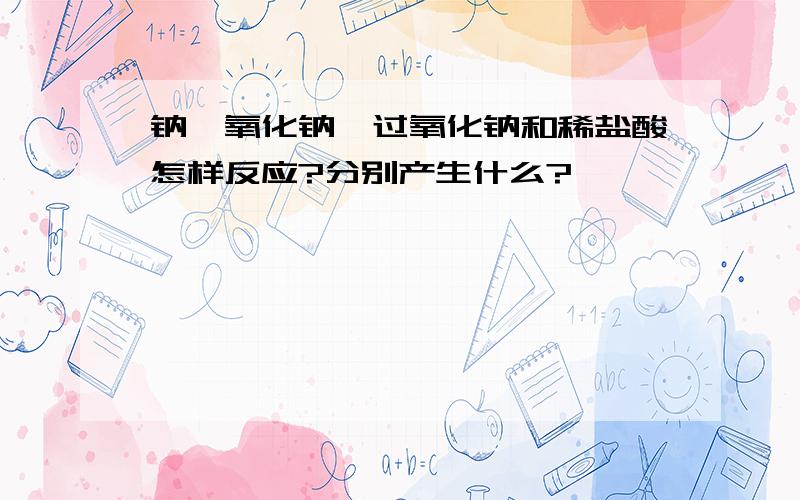 钠、氧化钠、过氧化钠和稀盐酸怎样反应?分别产生什么?