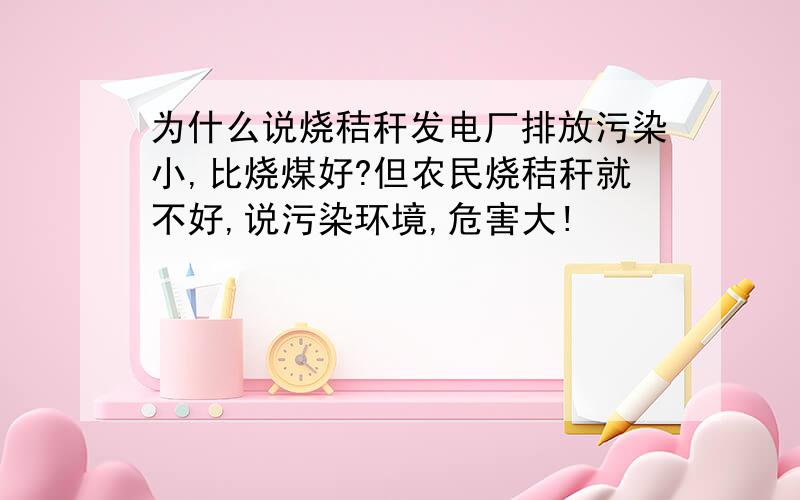 为什么说烧秸秆发电厂排放污染小,比烧煤好?但农民烧秸秆就不好,说污染环境,危害大!