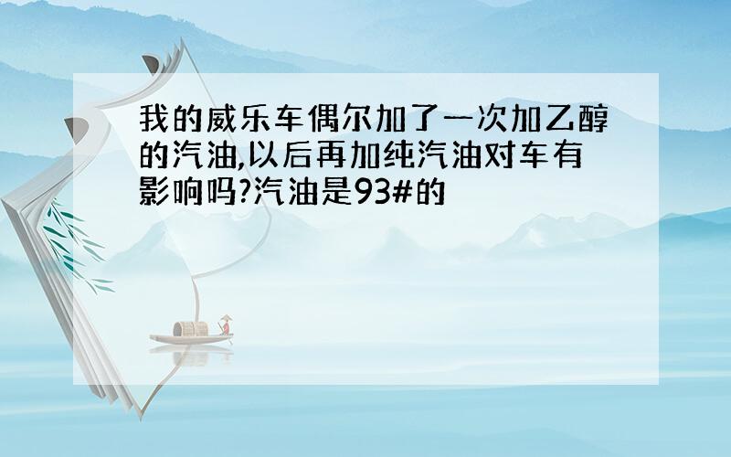 我的威乐车偶尔加了一次加乙醇的汽油,以后再加纯汽油对车有影响吗?汽油是93#的