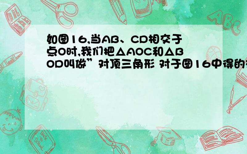 如图16,当AB、CD相交于点O时,我们把△AOC和△BOD叫做”对顶三角形 对于图16中得的对顶