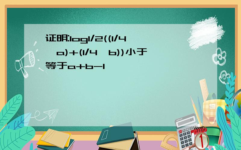 证明:log1/2((1/4^a)+(1/4^b))小于等于a+b-1