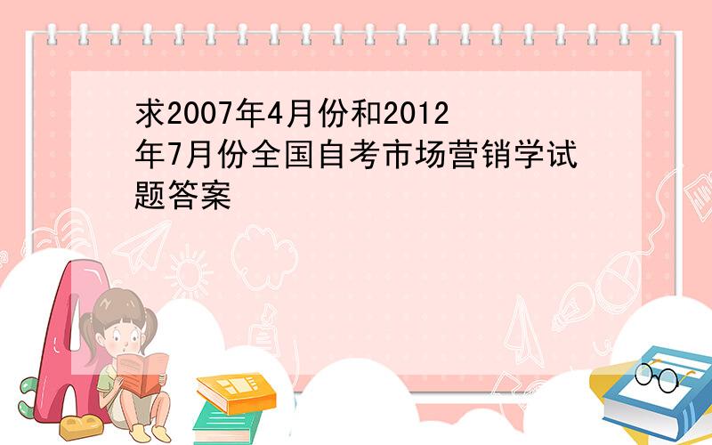 求2007年4月份和2012年7月份全国自考市场营销学试题答案