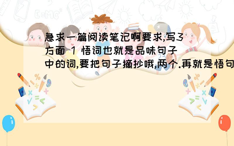 急求一篇阅读笔记啊要求,写3方面 1 悟词也就是品味句子中的词,要把句子摘抄哦,两个.再就是悟句,也就是品味句子的思想感