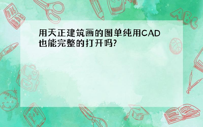 用天正建筑画的图单纯用CAD也能完整的打开吗?