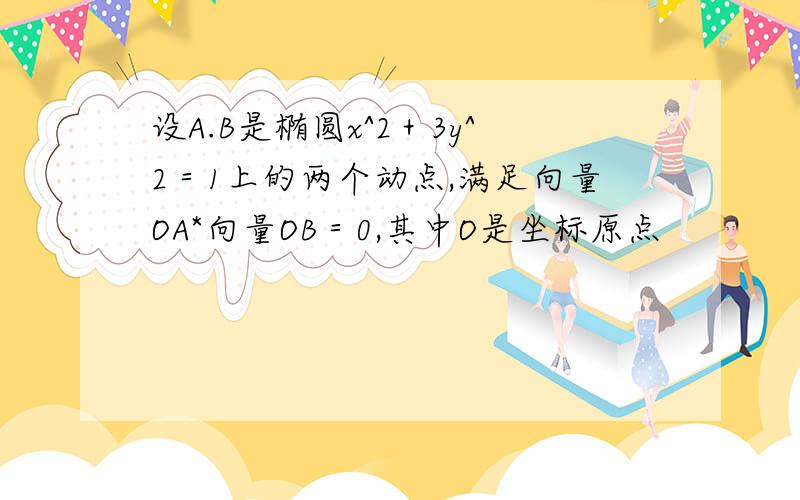 设A.B是椭圆x^2＋3y^2＝1上的两个动点,满足向量OA*向量OB＝0,其中O是坐标原点