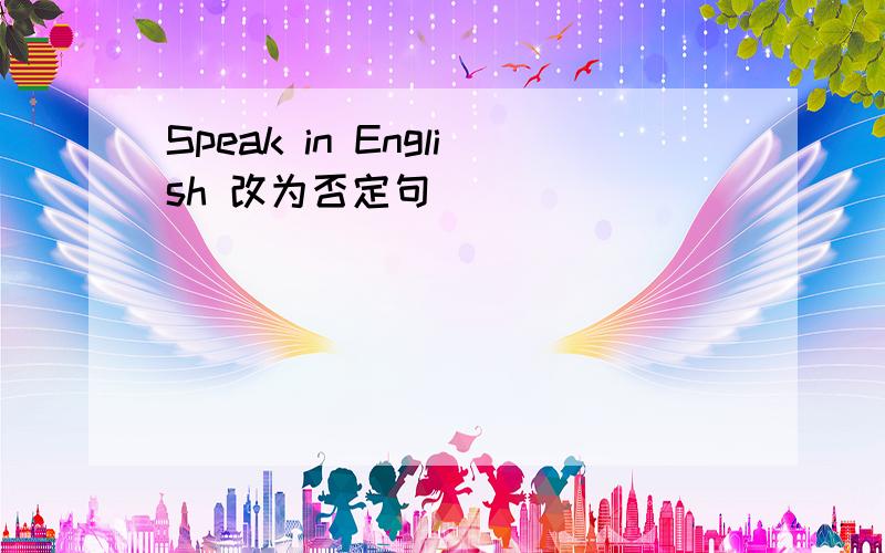 Speak in English 改为否定句